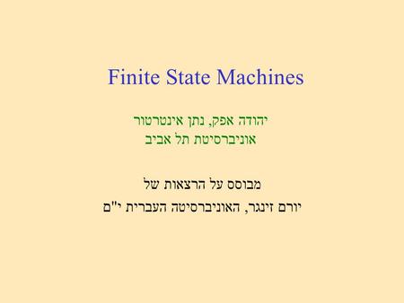 Finite State Machines מבוסס על הרצאות של יורם זינגר, האוניברסיטה העברית ים יהודה אפק, נתן אינטרטור אוניברסיטת תל אביב.