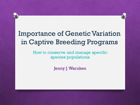 Importance of Genetic Variation in Captive Breeding Programs How to conserve and manage specific species populations Jenny J. Warnken.