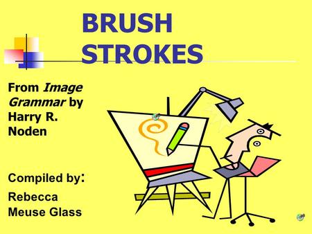 BRUSH STROKES From Image Grammar by Harry R. Noden Compiled by : Rebecca Meuse Glass.