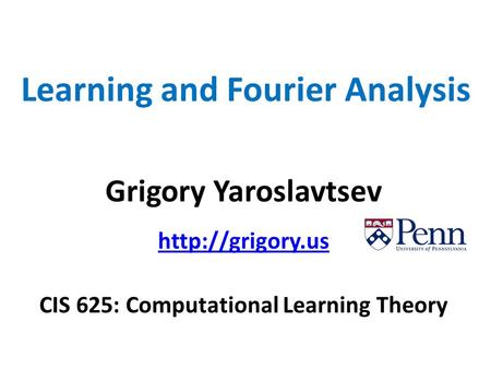 Learning and Fourier Analysis Grigory Yaroslavtsev  CIS 625: Computational Learning Theory.