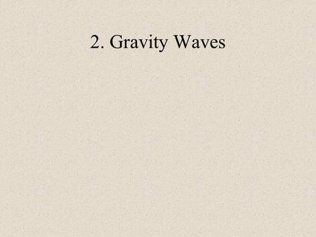 2. Gravity Waves. Overview Q: Why do we care about gravity waves? Q: What is their impact on the larger-scale flow? A: The atmosphere is full of gravity.