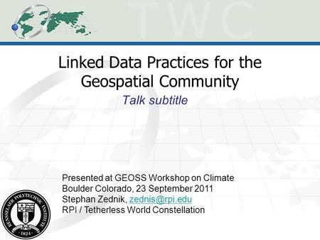 Linked Data Practices for the Geospatial Community Talk subtitle Presented at GEOSS Workshop on Climate Boulder Colorado, 23 September 2011 Stephan Zednik,