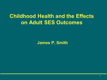 1 James P. Smith Childhood Health and the Effects on Adult SES Outcomes.