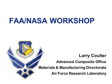 FAA/NASA WORKSHOP Larry Coulter Advanced Composite Office Materials & Manufacturing Directorate Air Force Research Laboratory.