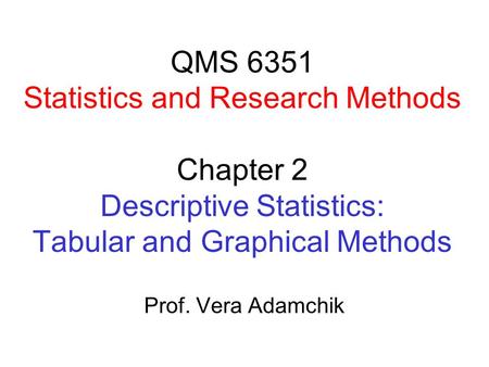 QMS 6351 Statistics and Research Methods Chapter 2 Descriptive Statistics: Tabular and Graphical Methods Prof. Vera Adamchik.
