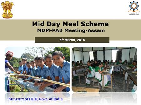 Mid Day Meal Scheme MDM-PAB Meeting-Assam 5 th March, 2015 Ministry of HRD, Govt. of India.