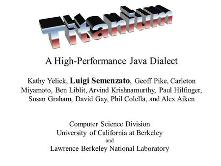 A High-Performance Java Dialect Kathy Yelick, Luigi Semenzato, Geoff Pike, Carleton Miyamoto, Ben Liblit, Arvind Krishnamurthy, Paul Hilfinger, Susan Graham,
