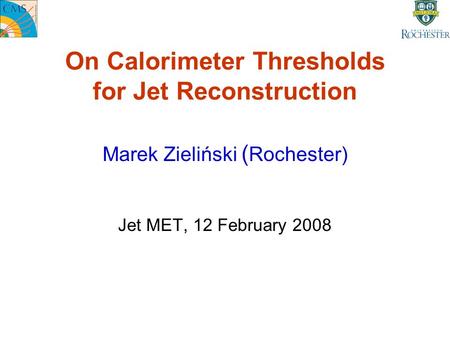 On Calorimeter Thresholds for Jet Reconstruction Marek Zieliński ( Rochester) Jet MET, 12 February 2008.