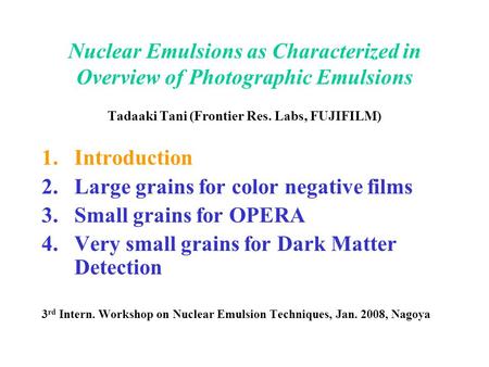 Nuclear Emulsions as Characterized in Overview of Photographic Emulsions Tadaaki Tani (Frontier Res. Labs, FUJIFILM) 1.Introduction 2.Large grains for.