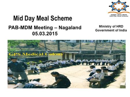 Mid Day Meal Scheme PAB-MDM Meeting – Nagaland 05.03.2015 Ministry of HRD Government of India.