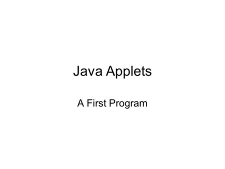 Java Applets A First Program. Applet Example /* The world’s simplest program, repeated once more in another format in an attempt to turn all of you into.