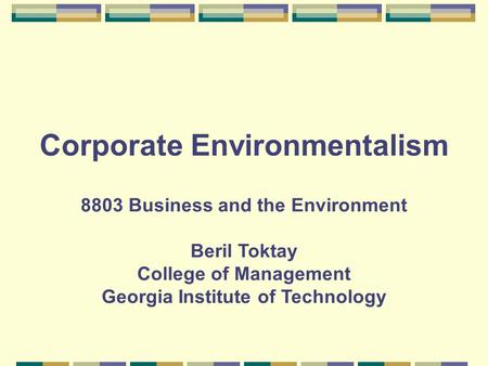 Corporate Environmentalism 8803 Business and the Environment Beril Toktay College of Management Georgia Institute of Technology.