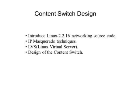 Content Switch Design Introduce Linux-2.2.16 networking source code. IP Masquerade techniques. LVS(Linux Virtual Server). Design of the Content Switch.