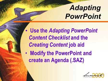 Adapting PowrPoint Use the Adapting PowerPoint Content Checklist and the Creating Content job aid Modify the PowerPoint and create an Agenda (.SAZ)