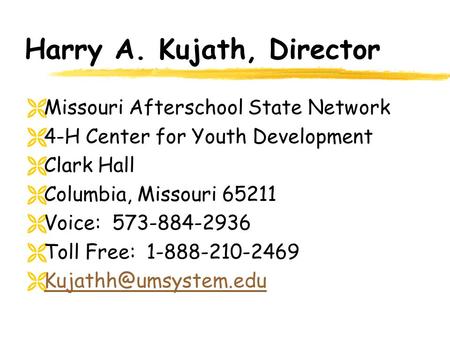 Harry A. Kujath, Director  Missouri Afterschool State Network  4-H Center for Youth Development  Clark Hall  Columbia, Missouri 65211  Voice: 573-884-2936.