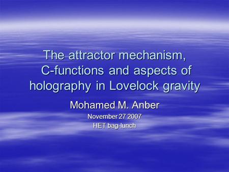The attractor mechanism, C-functions and aspects of holography in Lovelock gravity Mohamed M. Anber November 27 2007 HET bag-lunch.