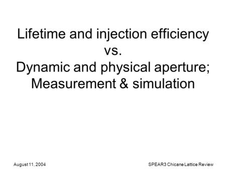 August 11, 2004SPEAR3 Chicane Lattice Review Lifetime and injection efficiency vs. Dynamic and physical aperture; Measurement & simulation.