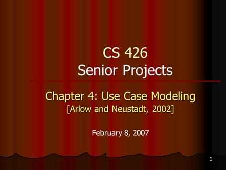 1 CS 426 Senior Projects Chapter 4: Use Case Modeling [Arlow and Neustadt, 2002] February 8, 2007.