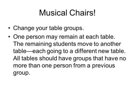 Musical Chairs! Change your table groups. One person may remain at each table. The remaining students move to another table—each going to a different new.