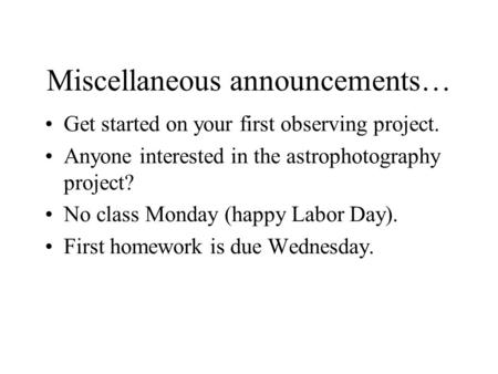 Miscellaneous announcements… Get started on your first observing project. Anyone interested in the astrophotography project? No class Monday (happy Labor.