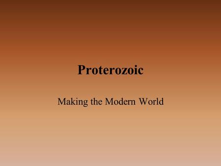 Proterozoic Making the Modern World. 2500-543 Myrs 2500 Myr 1600 Myr 1000 Myr.