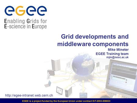 EGEE is a project funded by the European Union under contract IST-2003-508833 Grid developments and middleware components Mike Mineter EGEE Training team.