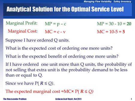 1 Managing Flow Variability: Safety Inventory The Newsvendor ProblemArdavan Asef-Vaziri, Oct 2011 Marginal Profit: Marginal Cost: MP = p – c MC = c - v.