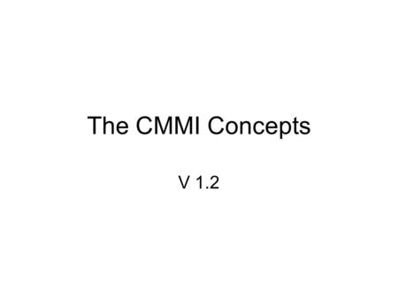 The CMMI Concepts V 1.2. CMMI for Process Improvement -1 Use CMMI in process improvement activities as a –collection of best practices –framework for.