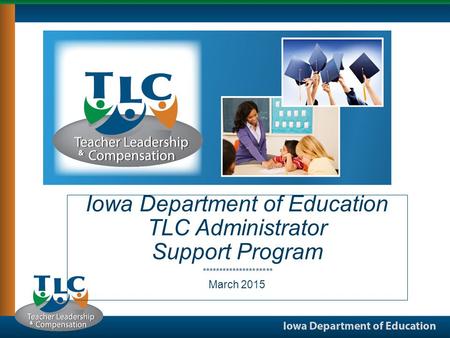 Iowa Department of Education TLC Administrator Support Program ********************* March 2015.