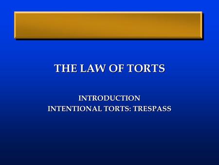 THE LAW OF TORTS INTRODUCTION INTENTIONAL TORTS: TRESPASS.