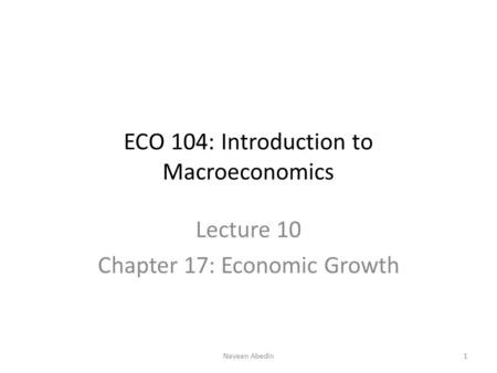 ECO 104: Introduction to Macroeconomics Lecture 10 Chapter 17: Economic Growth 1Naveen Abedin.