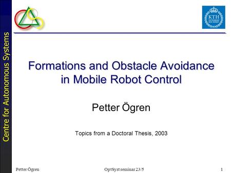 Centre for Autonomous Systems Petter ÖgrenOptSyst seminar 23/51 Formations and Obstacle Avoidance in Mobile Robot Control Petter Ögren Topics from a Doctoral.