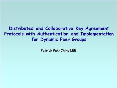 1.1 Distributed and Collaborative Key Agreement Protocols with Authentication and Implementation for Dynamic Peer Groups Patrick Pak-Ching LEE.