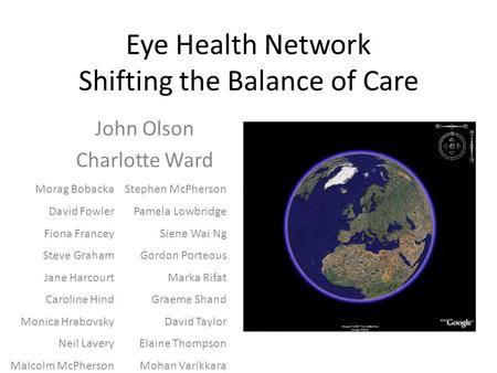 Eye Health Network Shifting the Balance of Care John Olson Charlotte Ward Morag Bobacka David Fowler Fiona Francey Steve Graham Jane Harcourt Caroline.