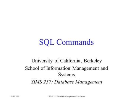 9/30/1999SIMS 257: Database Management -- Ray Larson SQL Commands University of California, Berkeley School of Information Management and Systems SIMS.