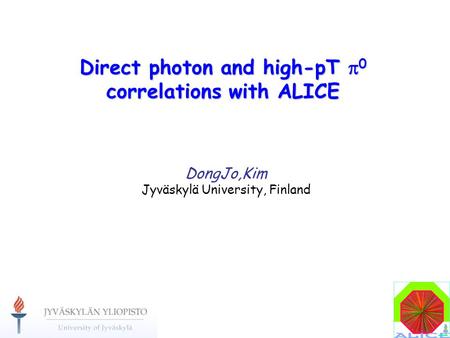 Direct photon and high-pT  0 correlations with ALICE DongJo,Kim Jyväskylä University, Finland.