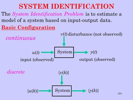 280 SYSTEM IDENTIFICATION The System Identification Problem is to estimate a model of a system based on input-output data. Basic Configuration continuous.