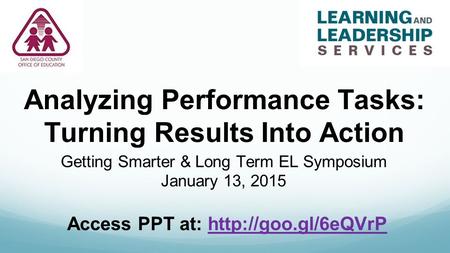 Analyzing Performance Tasks: Turning Results Into Action Getting Smarter & Long Term EL Symposium January 13, 2015 Access PPT at: