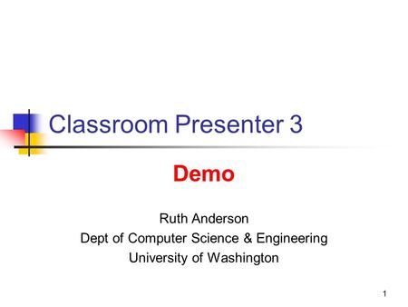 1 1 Classroom Presenter 3 Ruth Anderson Dept of Computer Science & Engineering University of Washington Demo.