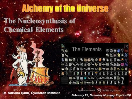 The Nucleosynthesis of Chemical Elements Dr. Adriana Banu, Cyclotron Institute February 23, Saturday Morning Physics’08.