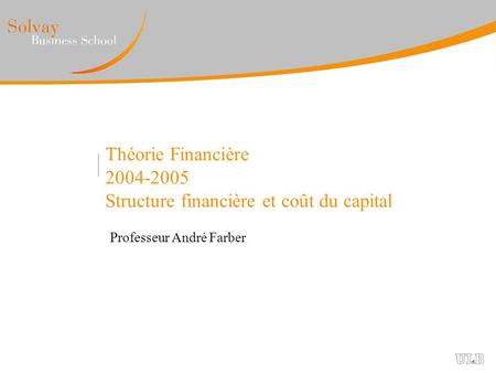 Théorie Financière 2004-2005 Structure financière et coût du capital Professeur André Farber.