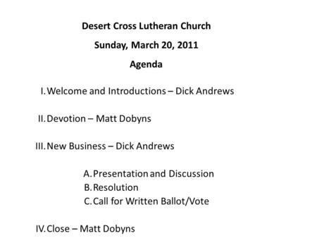 Desert Cross Lutheran Church Sunday, March 20, 2011 Agenda I.Welcome and Introductions – Dick Andrews II.Devotion – Matt Dobyns III.New Business – Dick.