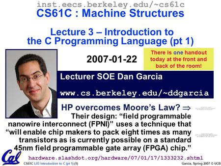 CS61C L03 Introduction to C (pt 1) (1) Garcia, Spring 2007 © UCB Lecturer SOE Dan Garcia www.cs.berkeley.edu/~ddgarcia inst.eecs.berkeley.edu/~cs61c CS61C.