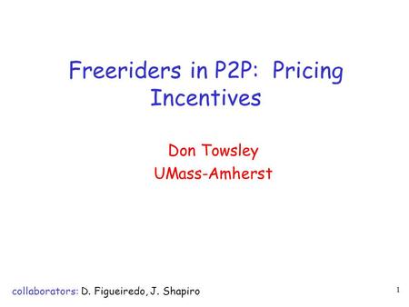 1 Freeriders in P2P: Pricing Incentives Don Towsley UMass-Amherst collaborators: D. Figueiredo, J. Shapiro.
