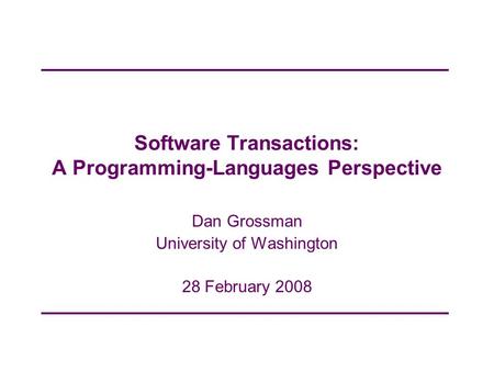 Software Transactions: A Programming-Languages Perspective Dan Grossman University of Washington 28 February 2008.