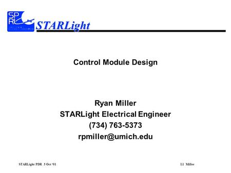 STARLight PDR 3 Oct ‘01I.1 Miller STARLight Control Module Design Ryan Miller STARLight Electrical Engineer (734) 763-5373