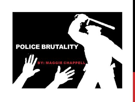 POLICE BRUTALITY BY: MAGGIE CHAPPELL. ABOUT THE PRESENTER My name is Maggie Chappell and I am a freshman at Virginia Commonwealth University from Vienna,