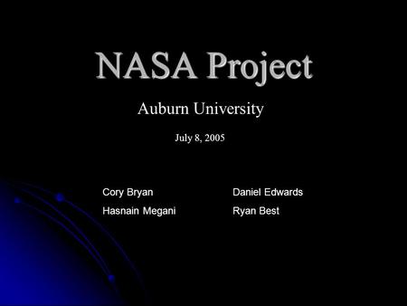 NASA Project July 8, 2005 Auburn University Cory Bryan Daniel Edwards Hasnain Megani Ryan Best.