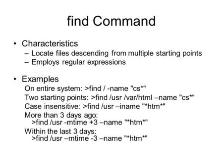 Find Command Characteristics –Locate files descending from multiple starting points –Employs regular expressions Examples On entire system: >find / -name.