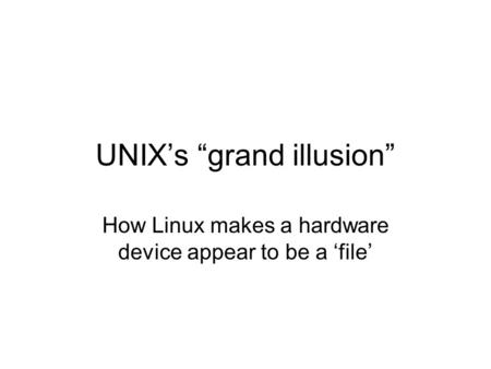 UNIX’s “grand illusion” How Linux makes a hardware device appear to be a ‘file’